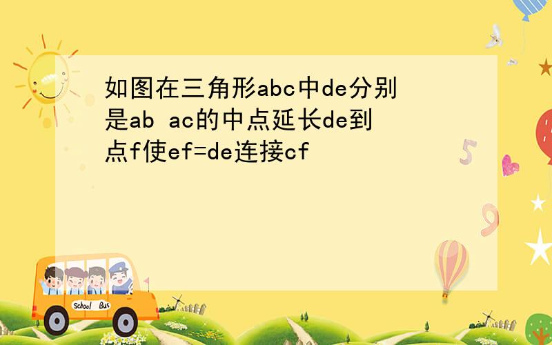 如图在三角形abc中de分别是ab ac的中点延长de到点f使ef=de连接cf