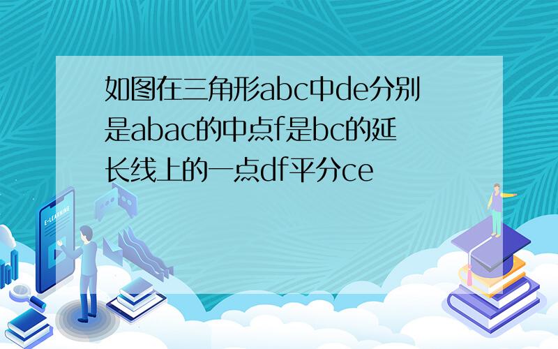 如图在三角形abc中de分别是abac的中点f是bc的延长线上的一点df平分ce