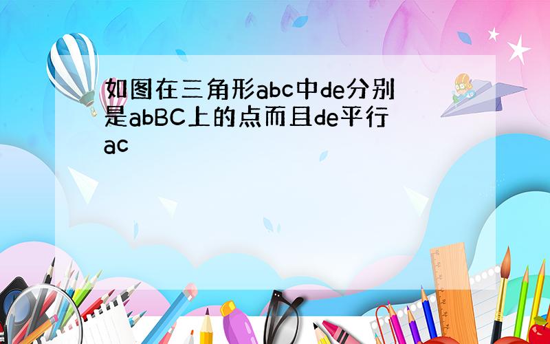 如图在三角形abc中de分别是abBC上的点而且de平行ac