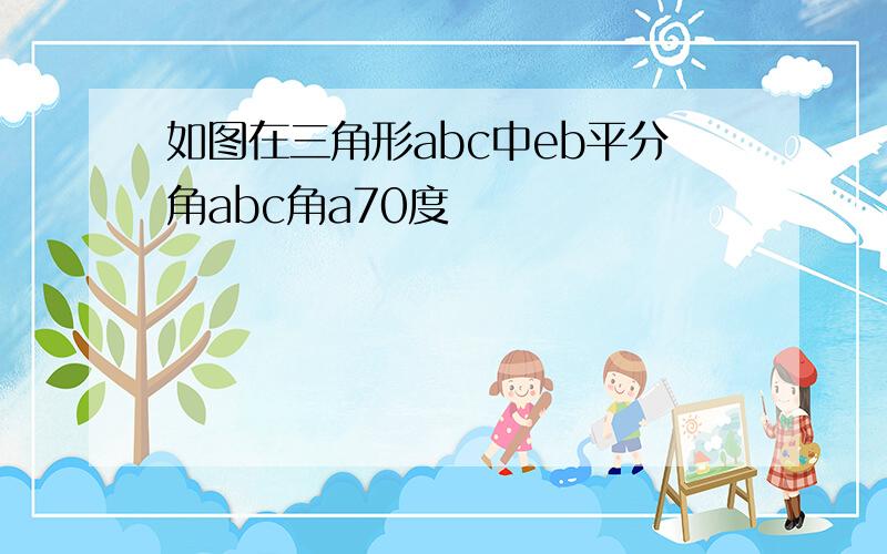 如图在三角形abc中eb平分角abc角a70度