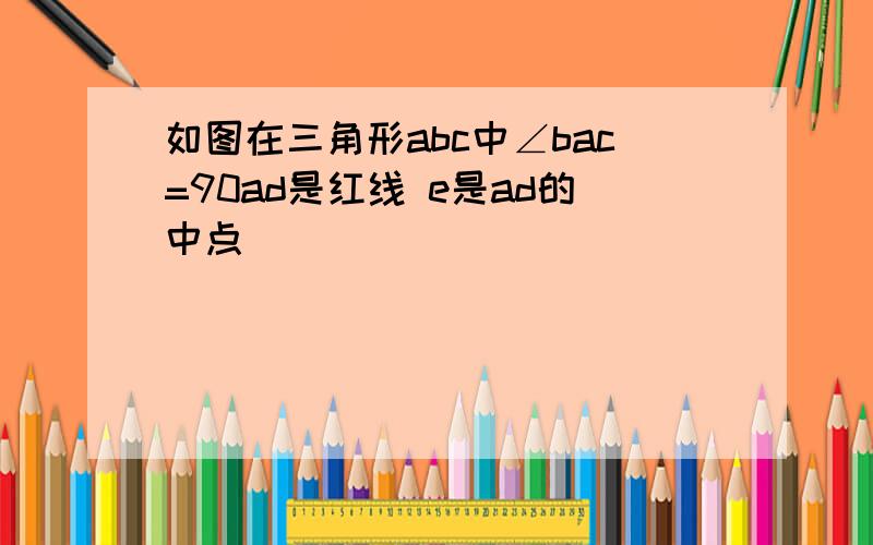 如图在三角形abc中∠bac=90ad是红线 e是ad的中点