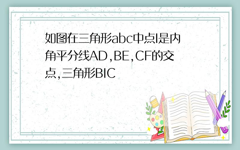 如图在三角形abc中点I是内角平分线AD,BE,CF的交点,三角形BIC