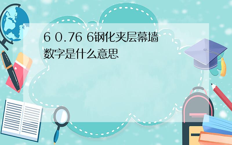 6 0.76 6钢化夹层幕墙数字是什么意思