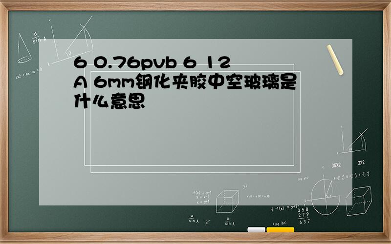 6 0.76pvb 6 12A 6mm钢化夹胶中空玻璃是什么意思