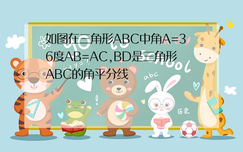 如图在三角形ABC中角A=36度AB=AC,BD是三角形ABC的角平分线