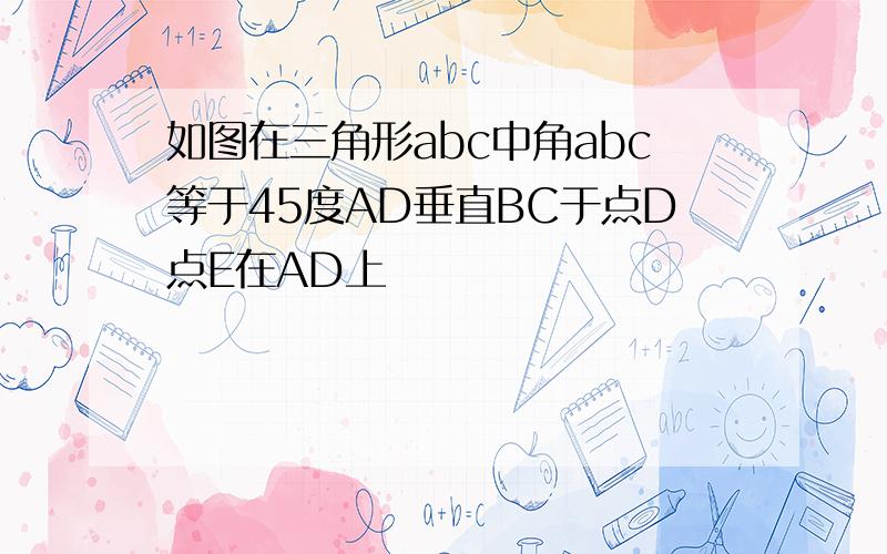 如图在三角形abc中角abc等于45度AD垂直BC于点D点E在AD上