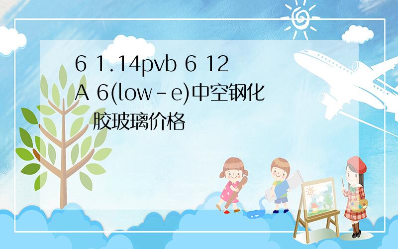 6 1.14pvb 6 12A 6(low-e)中空钢化夾胶玻璃价格