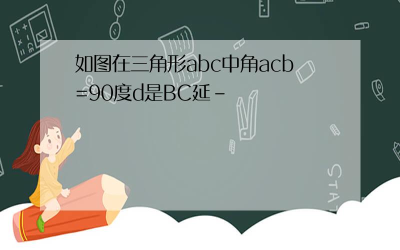 如图在三角形abc中角acb=90度d是BC延-