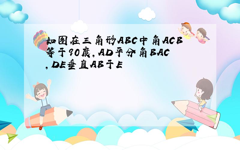 如图在三角形ABC中角ACB等于90度,AD平分角BAC,DE垂直AB于E