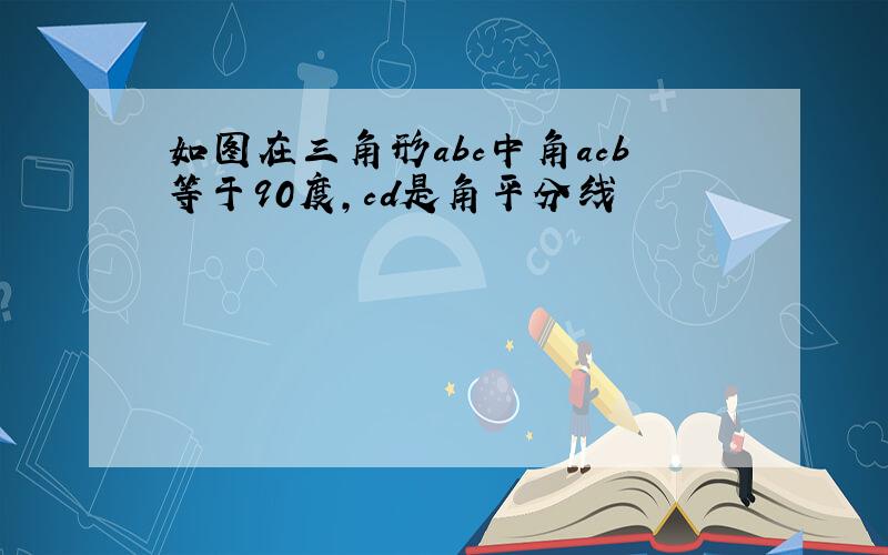 如图在三角形abc中角acb等于90度,cd是角平分线