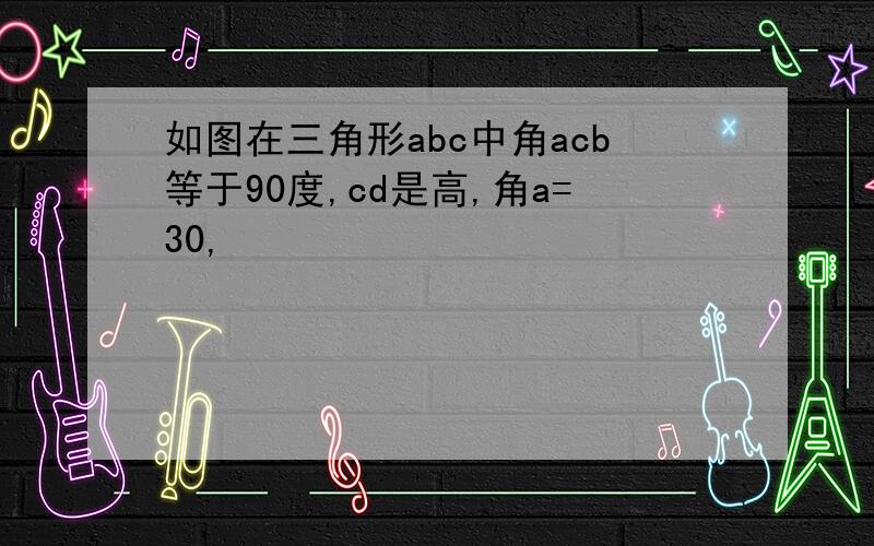 如图在三角形abc中角acb等于90度,cd是高,角a=30,