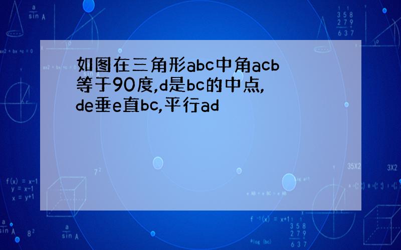 如图在三角形abc中角acb等于90度,d是bc的中点,de垂e直bc,平行ad