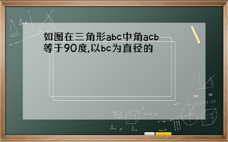 如图在三角形abc中角acb等于90度,以bc为直径的