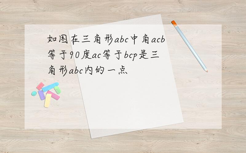 如图在三角形abc中角acb等于90度ac等于bcp是三角形abc内的一点