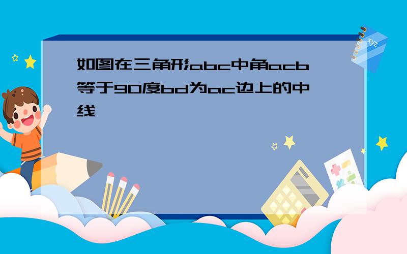 如图在三角形abc中角acb等于90度bd为ac边上的中线