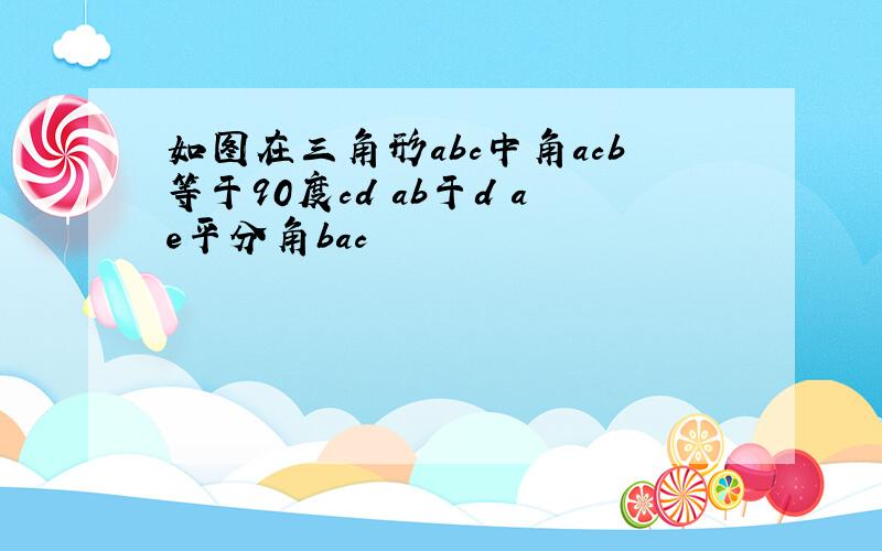 如图在三角形abc中角acb等于90度cd丄ab于d ae平分角bac