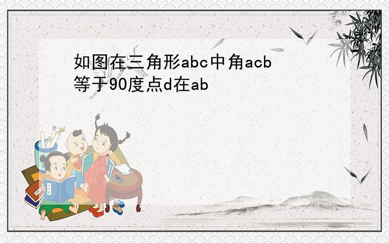 如图在三角形abc中角acb等于90度点d在ab