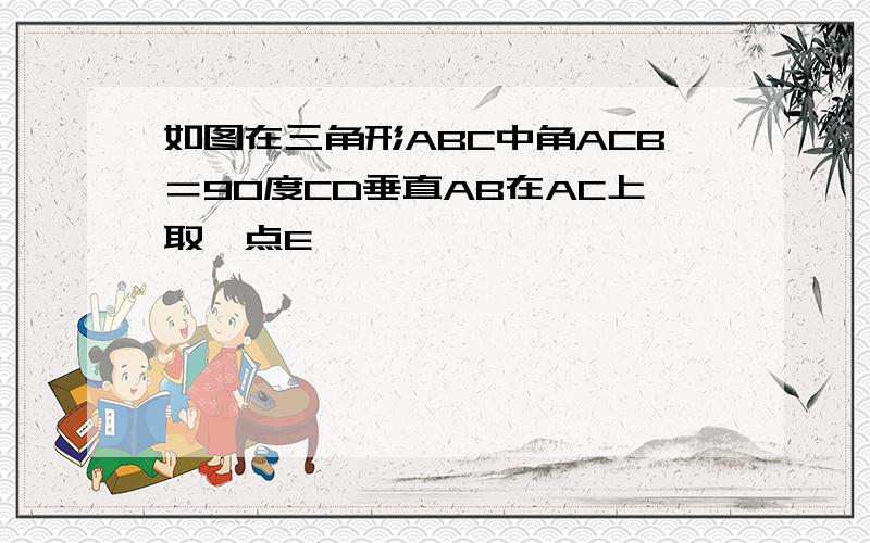 如图在三角形ABC中角ACB＝90度CD垂直AB在AC上取一点E