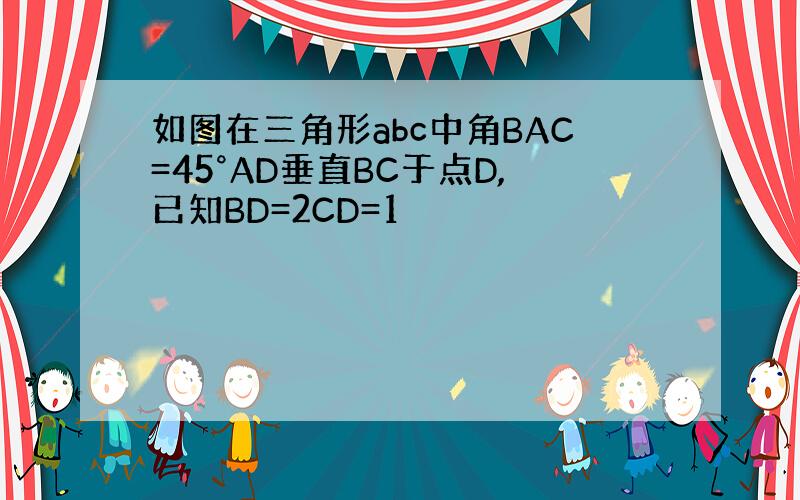 如图在三角形abc中角BAC=45°AD垂直BC于点D,已知BD=2CD=1