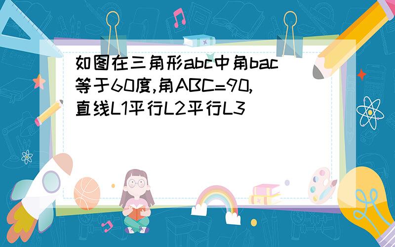 如图在三角形abc中角bac等于60度,角ABC=90,直线L1平行L2平行L3