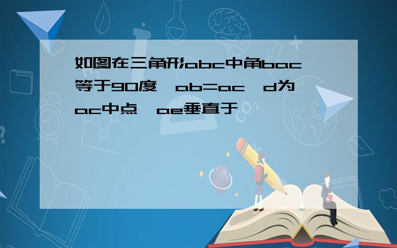 如图在三角形abc中角bac等于90度,ab=ac,d为ac中点,ae垂直于