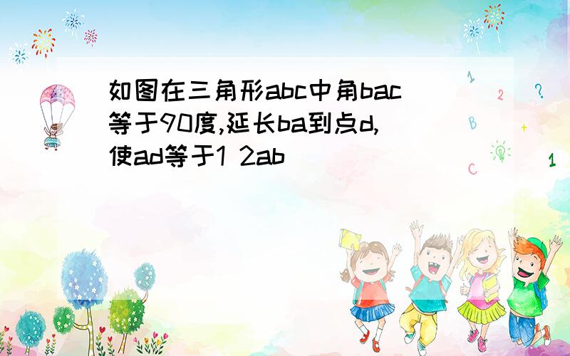 如图在三角形abc中角bac等于90度,延长ba到点d,使ad等于1 2ab