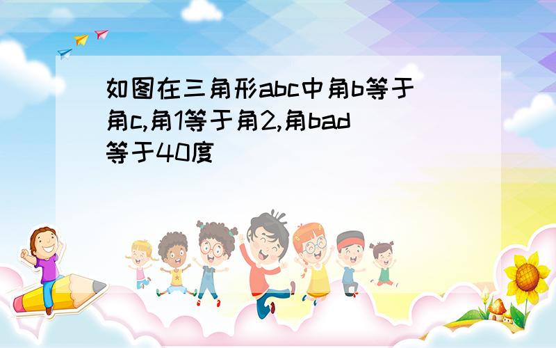 如图在三角形abc中角b等于角c,角1等于角2,角bad等于40度