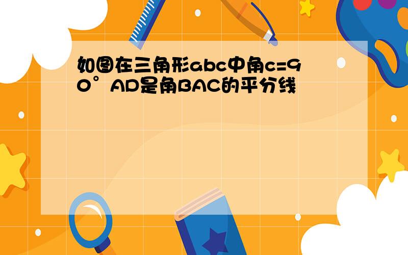 如图在三角形abc中角c=90°AD是角BAC的平分线