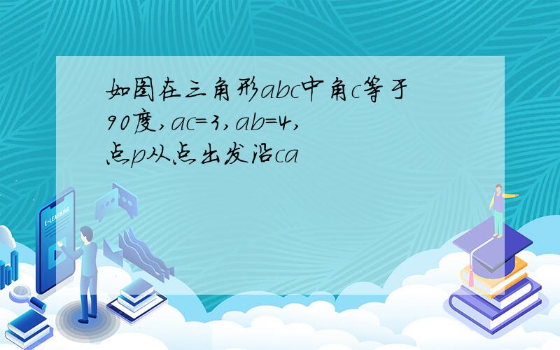 如图在三角形abc中角c等于90度,ac=3,ab=4,点p从点出发沿ca