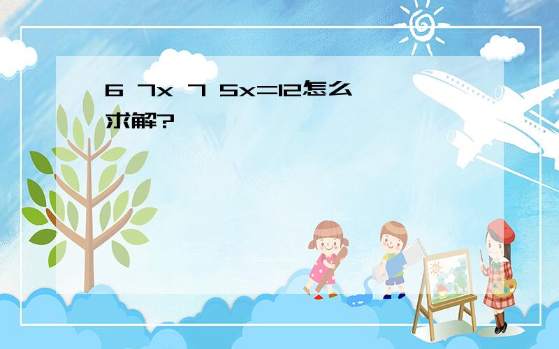 6 7x 7 5x=12怎么求解?