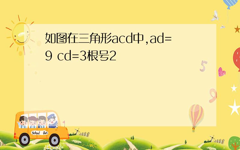 如图在三角形acd中,ad=9 cd=3根号2