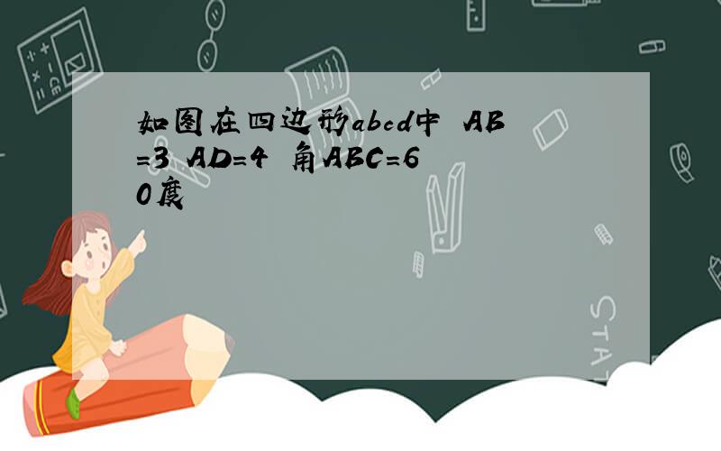 如图在四边形abcd中 AB=3 AD=4 角ABC=60度