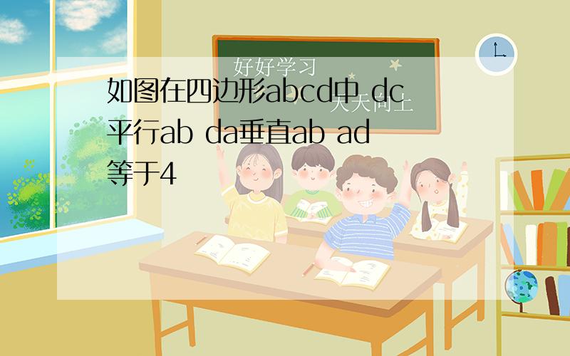 如图在四边形abcd中 dc平行ab da垂直ab ad等于4