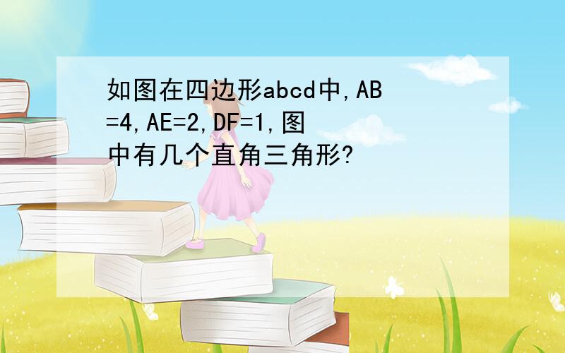 如图在四边形abcd中,AB=4,AE=2,DF=1,图中有几个直角三角形?