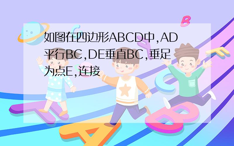 如图在四边形ABCD中,AD平行BC,DE垂直BC,垂足为点E,连接