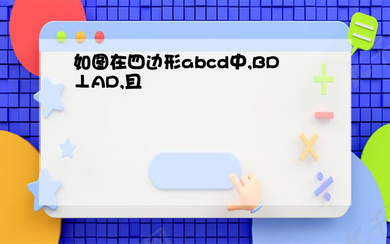 如图在四边形abcd中,BD⊥AD,且