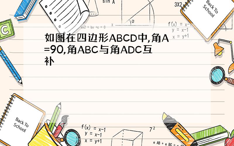 如图在四边形ABCD中,角A=90,角ABC与角ADC互补