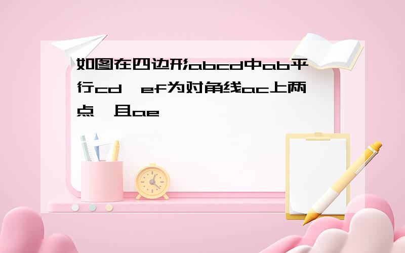 如图在四边形abcd中ab平行cd,ef为对角线ac上两点,且ae