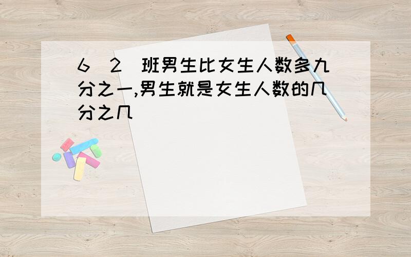 6(2)班男生比女生人数多九分之一,男生就是女生人数的几分之几