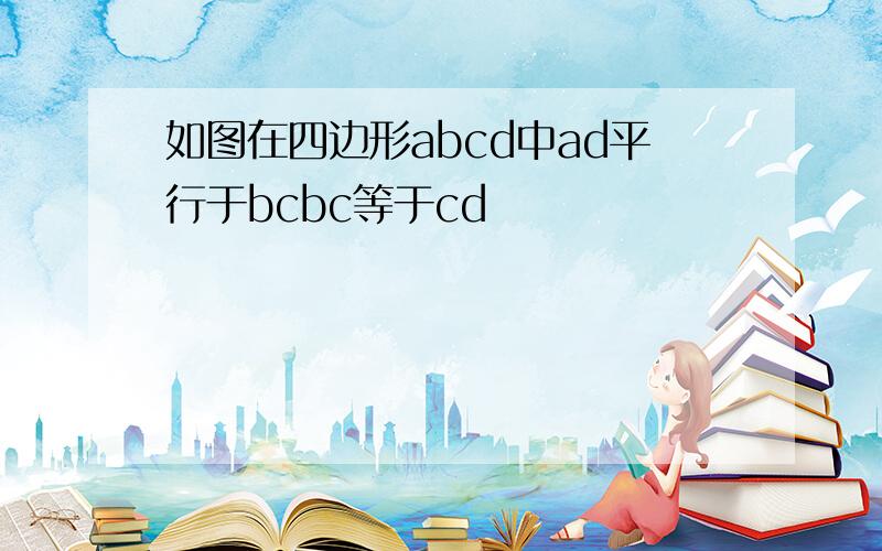 如图在四边形abcd中ad平行于bcbc等于cd