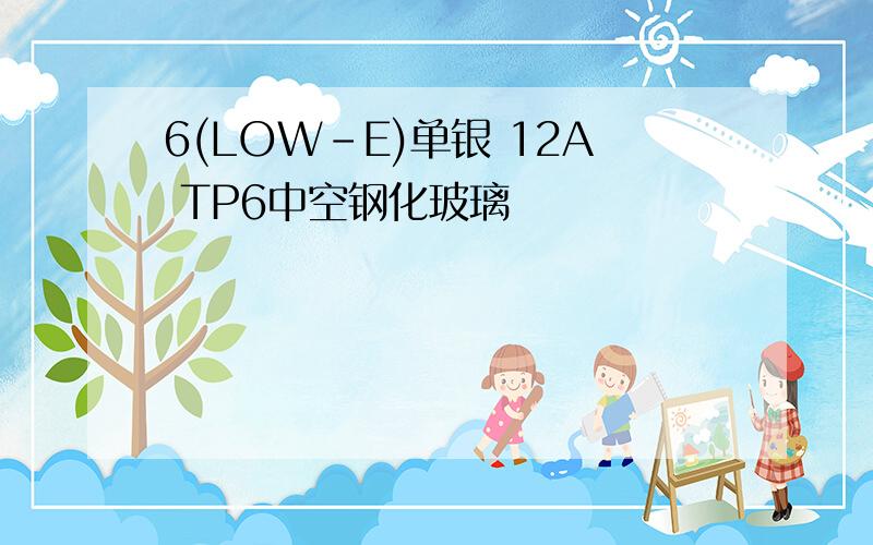 6(LOW-E)单银 12A TP6中空钢化玻璃