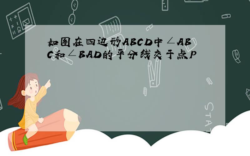 如图在四边形ABCD中∠ABC和∠BAD的平分线交于点P