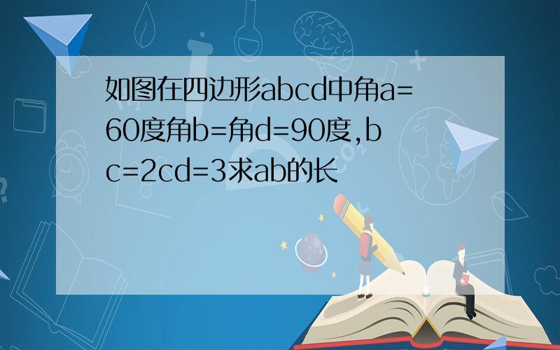 如图在四边形abcd中角a=60度角b=角d=90度,bc=2cd=3求ab的长