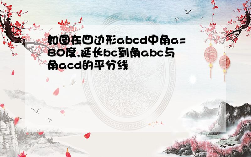 如图在四边形abcd中角a=80度,延长bc到角abc与角acd的平分线