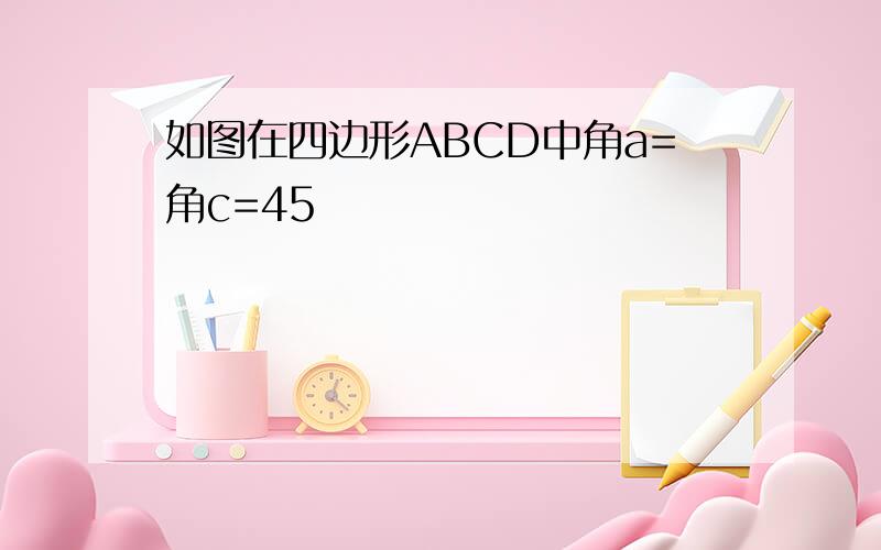 如图在四边形ABCD中角a=角c=45