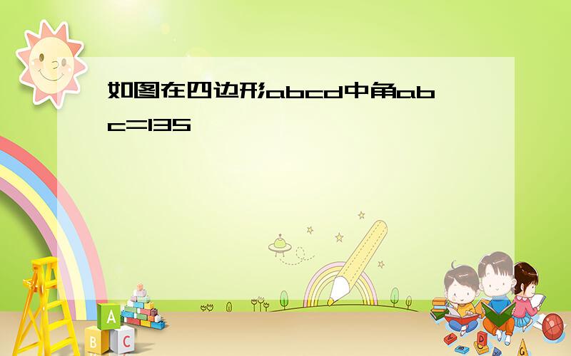 如图在四边形abcd中角abc=135