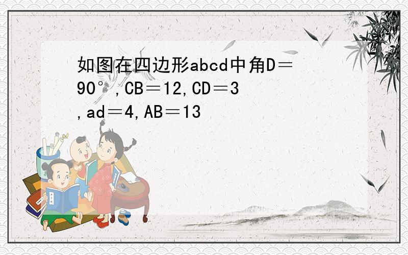 如图在四边形abcd中角D＝90°,CB＝12,CD＝3,ad＝4,AB＝13