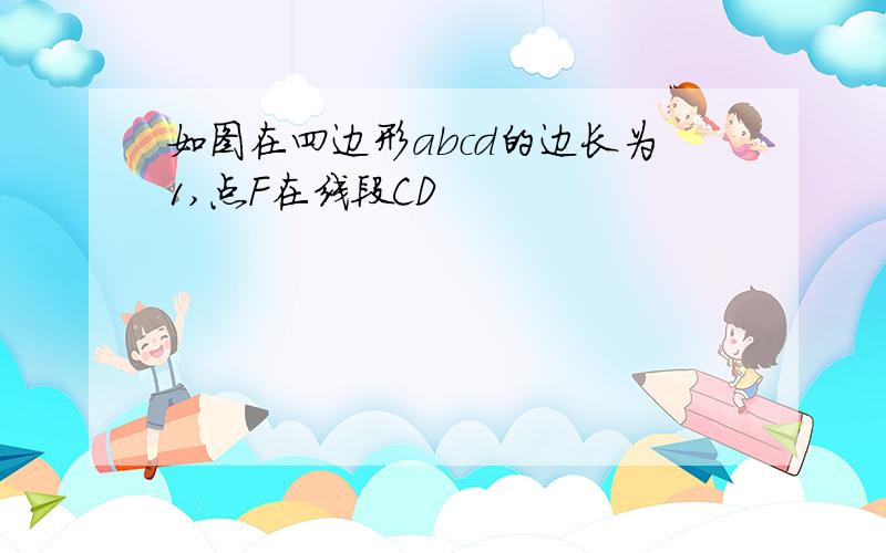 如图在四边形abcd的边长为1,点F在线段CD