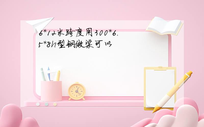 6*12米跨度用300*6.5*8h型钢做梁可以