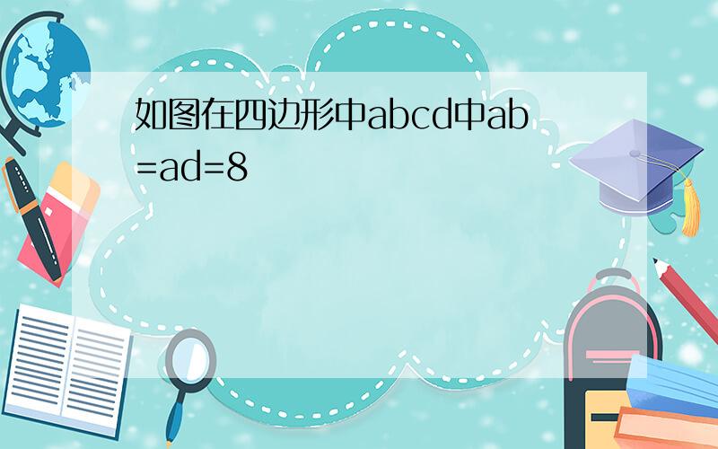 如图在四边形中abcd中ab=ad=8